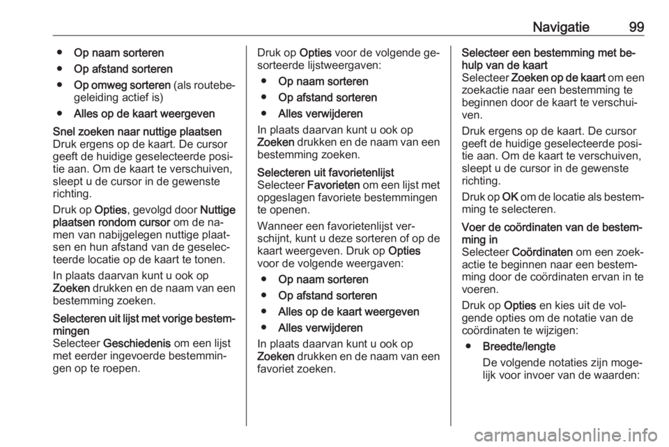 OPEL VIVARO B 2016.5  Handleiding Infotainment (in Dutch) Navigatie99●Op naam sorteren
● Op afstand sorteren
● Op omweg sorteren  (als routebe‐
geleiding actief is)
● Alles op de kaart weergevenSnel zoeken naar nuttige plaatsen
Druk ergens op de ka