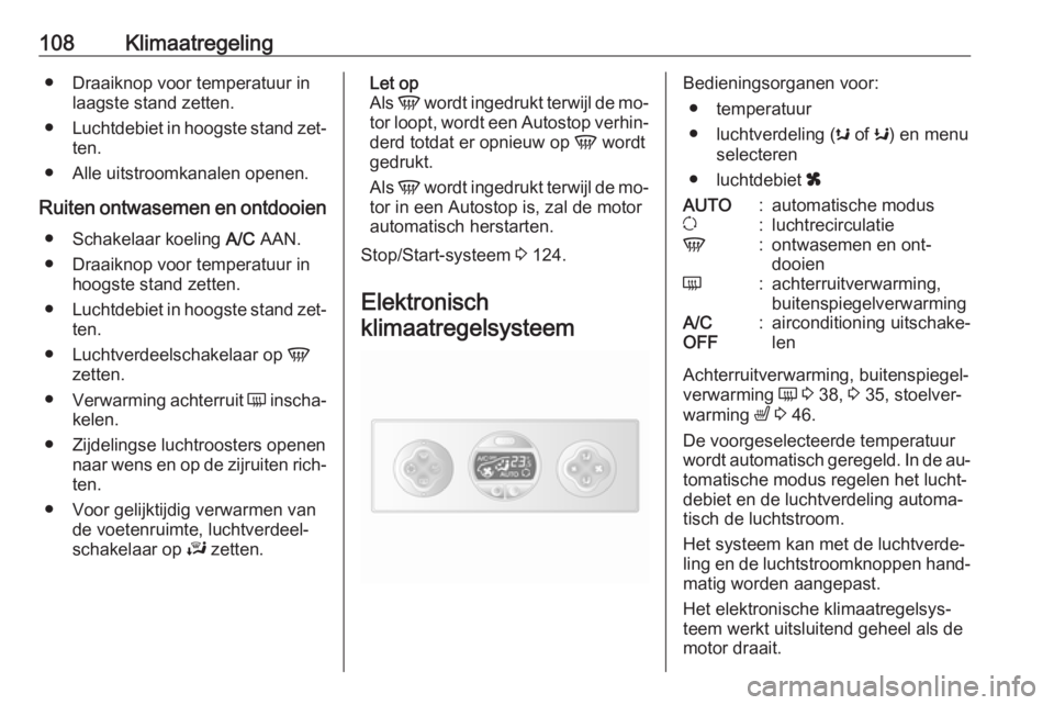 OPEL MOVANO_B 2016.5  Gebruikershandleiding (in Dutch) 108Klimaatregeling● Draaiknop voor temperatuur inlaagste stand zetten.
● Luchtdebiet in hoogste stand zet‐
ten.
● Alle uitstroomkanalen openen.
Ruiten ontwasemen en ontdooien ● Schakelaar ko