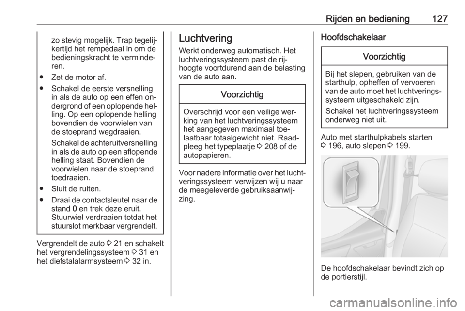 OPEL MOVANO_B 2016.5  Gebruikershandleiding (in Dutch) Rijden en bediening127zo stevig mogelijk. Trap tegelij‐kertijd het rempedaal in om de
bedieningskracht te verminde‐
ren.
● Zet de motor af.
● Schakel de eerste versnelling in als de auto op ee