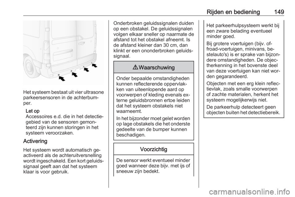 OPEL MOVANO_B 2016.5 Gebruikershandleiding (in Dutch) Rijden en bediening149
Het systeem bestaat uit vier ultrasone
parkeersensoren in de achterbum‐
per.
Let op
Accessoires e.d. die in het detectie‐
gebied van de sensoren gemon‐
teerd zijn kunnen s OPEL MOVANO_B 2016.5 Gebruikershandleiding (in Dutch) Rijden en bediening149
Het systeem bestaat uit vier ultrasone
parkeersensoren in de achterbum‐
per.
Let op
Accessoires e.d. die in het detectie‐
gebied van de sensoren gemon‐
teerd zijn kunnen s