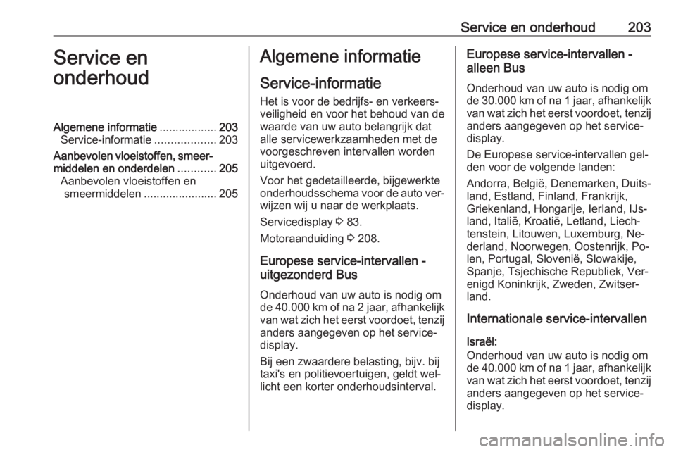 OPEL MOVANO_B 2016.5 Gebruikershandleiding (in Dutch) Service en onderhoud203Service en
onderhoudAlgemene informatie ..................203
Service-informatie ...................203
Aanbevolen vloeistoffen, smeer‐ middelen en onderdelen ............205
OPEL MOVANO_B 2016.5 Gebruikershandleiding (in Dutch) Service en onderhoud203Service en
onderhoudAlgemene informatie ..................203
Service-informatie ...................203
Aanbevolen vloeistoffen, smeer‐ middelen en onderdelen ............205