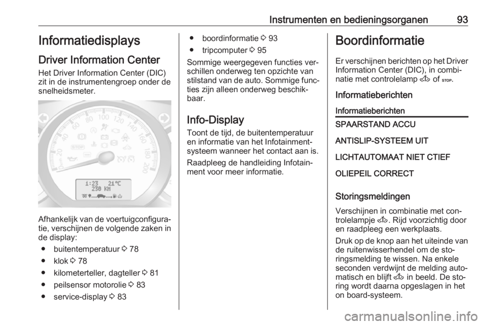 OPEL MOVANO_B 2016.5 Gebruikershandleiding (in Dutch) Instrumenten en bedieningsorganen93Informatiedisplays
Driver Information Center
Het Driver Information Center (DIC)
zit in de instrumentengroep onder de snelheidsmeter.
Afhankelijk van de voertuigconf OPEL MOVANO_B 2016.5 Gebruikershandleiding (in Dutch) Instrumenten en bedieningsorganen93Informatiedisplays
Driver Information Center
Het Driver Information Center (DIC)
zit in de instrumentengroep onder de snelheidsmeter.
Afhankelijk van de voertuigconf