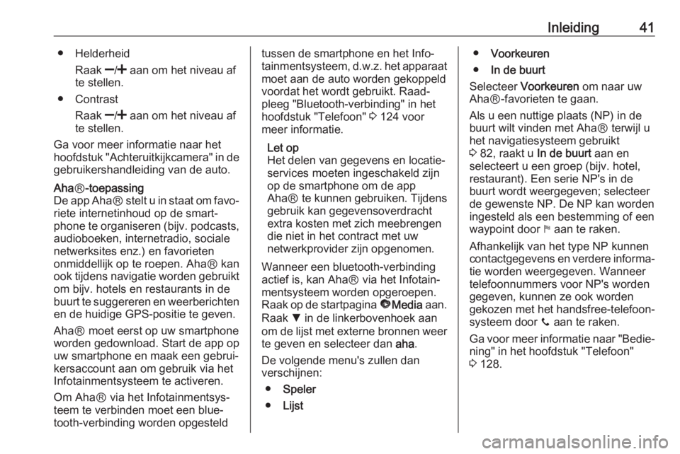 OPEL VIVARO B 2017.5  Handleiding Infotainment (in Dutch) Inleiding41● HelderheidRaak  ]/<  aan om het niveau af
te stellen.
● Contrast
Raak  ]/<  aan om het niveau af
te stellen.
Ga voor meer informatie naar het hoofdstuk "Achteruitkijkcamera" i