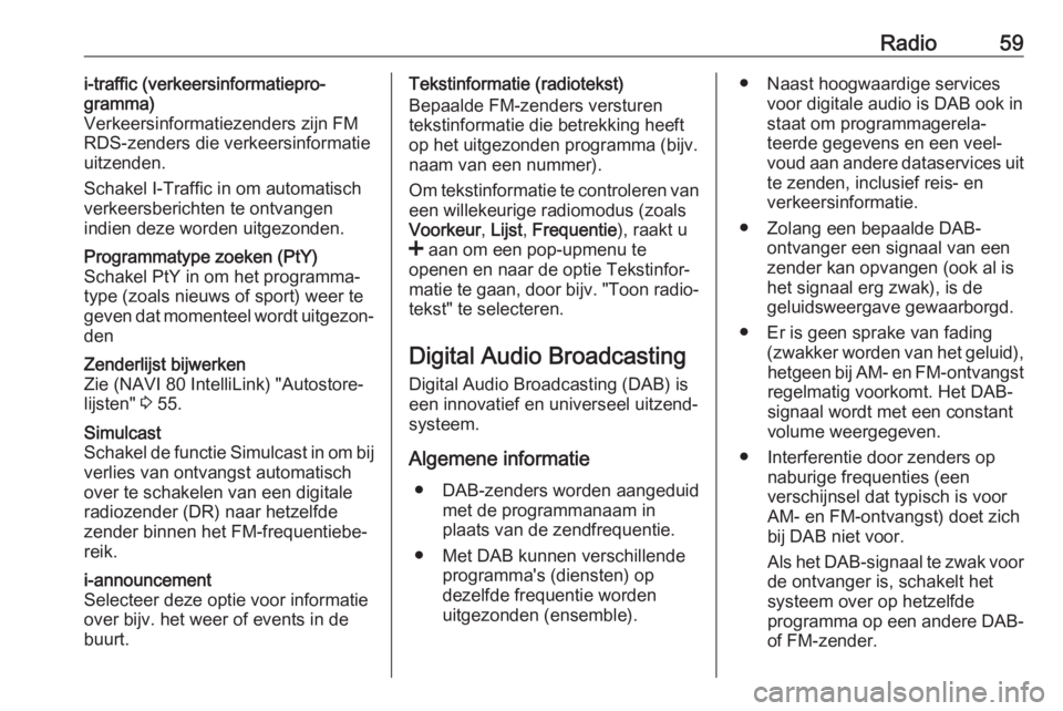 OPEL VIVARO B 2017.5  Handleiding Infotainment (in Dutch) Radio59i-traffic (verkeersinformatiepro‐
gramma)
Verkeersinformatiezenders zijn FM
RDS-zenders die verkeersinformatie
uitzenden.
Schakel I-Traffic in om automatisch verkeersberichten te ontvangen
in