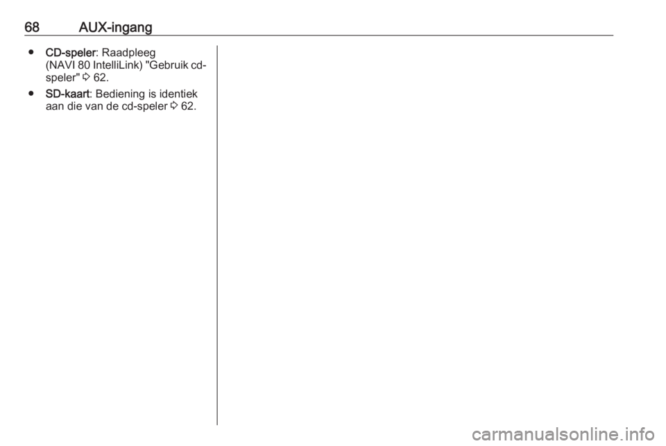 OPEL VIVARO B 2017.5  Handleiding Infotainment (in Dutch) 68AUX-ingang●CD-speler : Raadpleeg
(NAVI 80 IntelliLink) "Gebruik cd-
speler"  3 62.
● SD-kaart : Bediening is identiek
aan die van de cd-speler  3 62. 