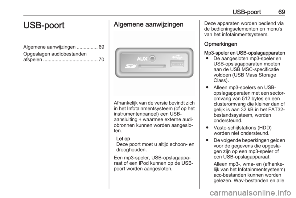 OPEL VIVARO B 2017.5  Handleiding Infotainment (in Dutch) USB-poort69USB-poortAlgemene aanwijzingen...............69
Opgeslagen audiobestanden
afspelen ....................................... 70Algemene aanwijzingen
Afhankelijk van de versie bevindt zich
in 