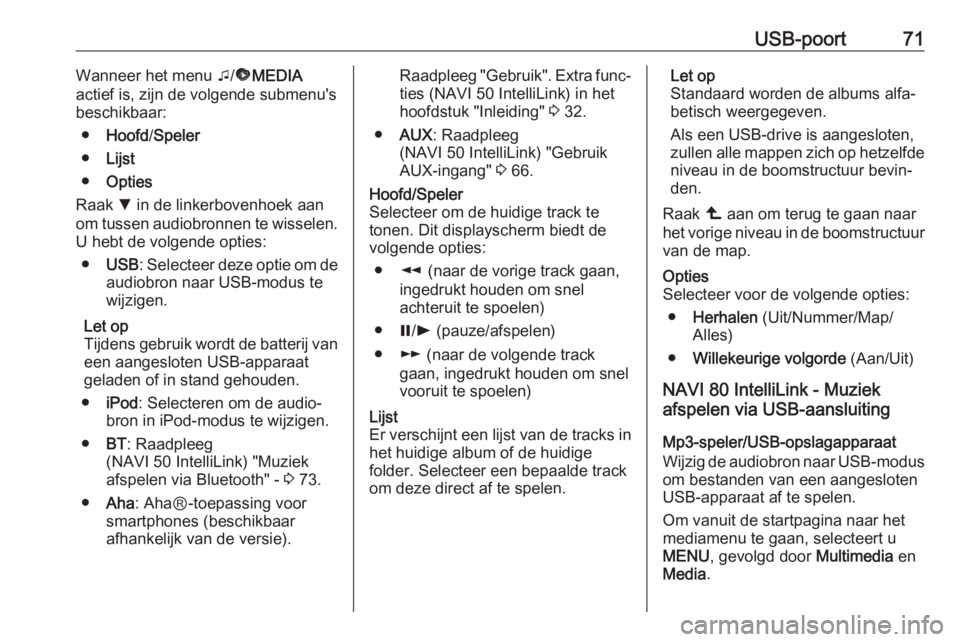 OPEL VIVARO B 2017.5  Handleiding Infotainment (in Dutch) USB-poort71Wanneer het menu t/ü MEDIA
actief is, zijn de volgende submenu's
beschikbaar:
● Hoofd /Speler
● Lijst
● Opties
Raak  S in de linkerbovenhoek aan
om tussen audiobronnen te wissele