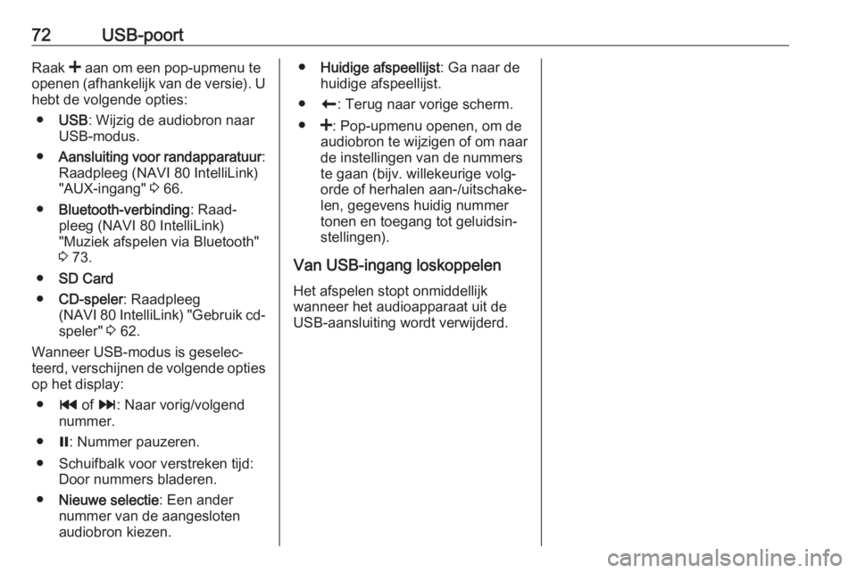 OPEL VIVARO B 2017.5  Handleiding Infotainment (in Dutch) 72USB-poortRaak < aan om een pop-upmenu te
openen (afhankelijk van de versie). U
hebt de volgende opties:
● USB : Wijzig de audiobron naar
USB-modus.
● Aansluiting voor randapparatuur :
Raadpleeg 