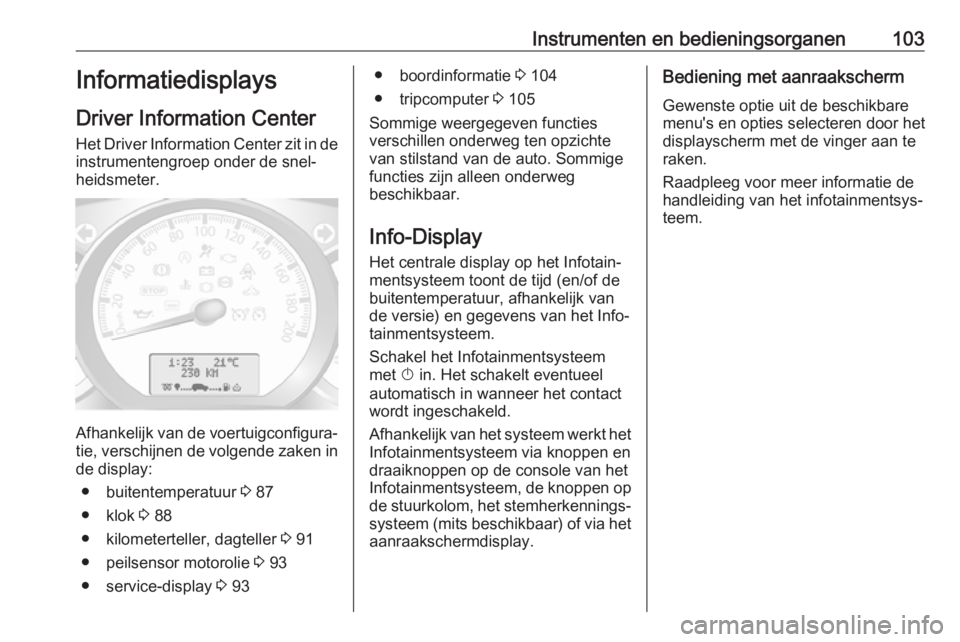 OPEL MOVANO_B 2017.5  Gebruikershandleiding (in Dutch) Instrumenten en bedieningsorganen103Informatiedisplays
Driver Information Center
Het Driver Information Center zit in de
instrumentengroep onder de snel‐
heidsmeter.
Afhankelijk van de voertuigconfi
