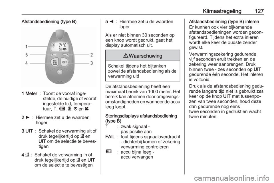 OPEL MOVANO_B 2017.5  Gebruikershandleiding (in Dutch) Klimaatregeling127Afstandsbediening (type B)1 Meter:Toont de vooraf inge‐
stelde, de huidige of vooraf
ingestelde tijd, tempera‐
tuur,  Z, Ü , Y , Ö  en  x2 l:Hiermee zet u de waarden
hoger3  UI