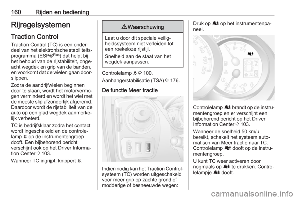 OPEL MOVANO_B 2017.5  Gebruikershandleiding (in Dutch) 160Rijden en bedieningRijregelsystemenTraction Control
Traction Control (TC) is een onder‐
deel van het elektronische stabiliteits‐
programma (ESP® Plus
) dat helpt bij
het behoud van de rijstabi