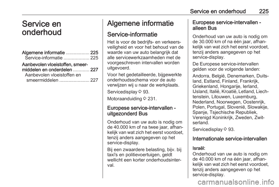 OPEL MOVANO_B 2017.5 Gebruikershandleiding (in Dutch) Service en onderhoud225Service en
onderhoudAlgemene informatie ..................225
Service-informatie ...................225
Aanbevolen vloeistoffen, smeer‐ middelen en onderdelen ............227
OPEL MOVANO_B 2017.5 Gebruikershandleiding (in Dutch) Service en onderhoud225Service en
onderhoudAlgemene informatie ..................225
Service-informatie ...................225
Aanbevolen vloeistoffen, smeer‐ middelen en onderdelen ............227