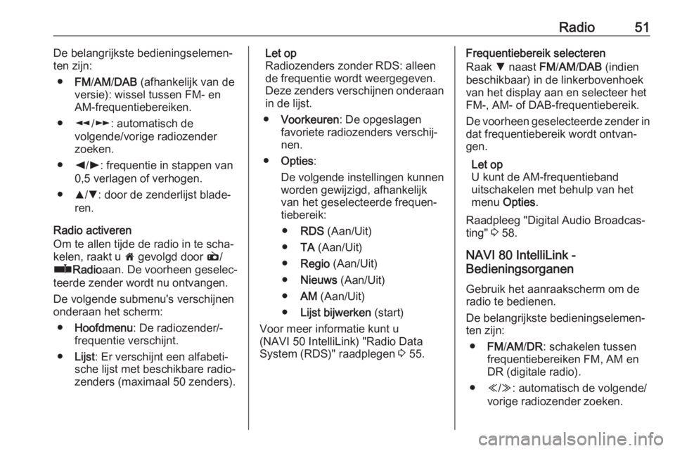 OPEL VIVARO B 2018  Handleiding Infotainment (in Dutch) Radio51De belangrijkste bedieningselemen‐
ten zijn:
● FM/AM /DAB  (afhankelijk van de
versie): wissel tussen FM- en
AM-frequentiebereiken.
● l/m : automatisch de
volgende/vorige radiozender zoek