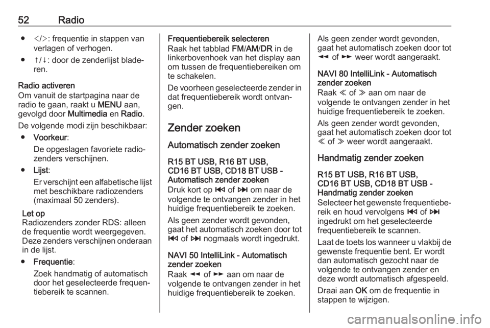 OPEL VIVARO B 2018  Handleiding Infotainment (in Dutch) 52Radio●</> : frequentie in stappen van
verlagen of verhogen.
● ↑/↓: door de zenderlijst blade‐ ren.
Radio activeren
Om vanuit de startpagina naar de
radio te gaan, raakt u  MENU aan,
gevolg