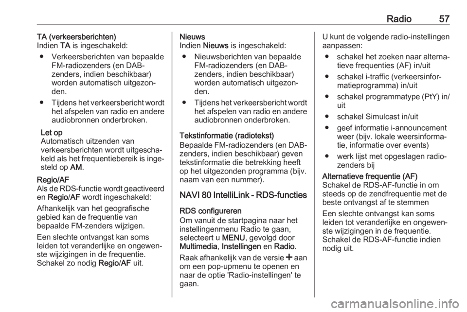 OPEL VIVARO B 2018  Handleiding Infotainment (in Dutch) Radio57TA (verkeersberichten)
Indien  TA is ingeschakeld:
● Verkeersberichten van bepaalde FM-radiozenders (en DAB-
zenders, indien beschikbaar)
worden automatisch uitgezon‐
den.
● Tijdens het v