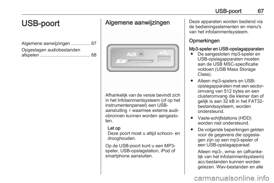 OPEL VIVARO B 2018  Handleiding Infotainment (in Dutch) USB-poort67USB-poortAlgemene aanwijzingen...............67
Opgeslagen audiobestanden
afspelen ....................................... 68Algemene aanwijzingen
Afhankelijk van de versie bevindt zich
in 