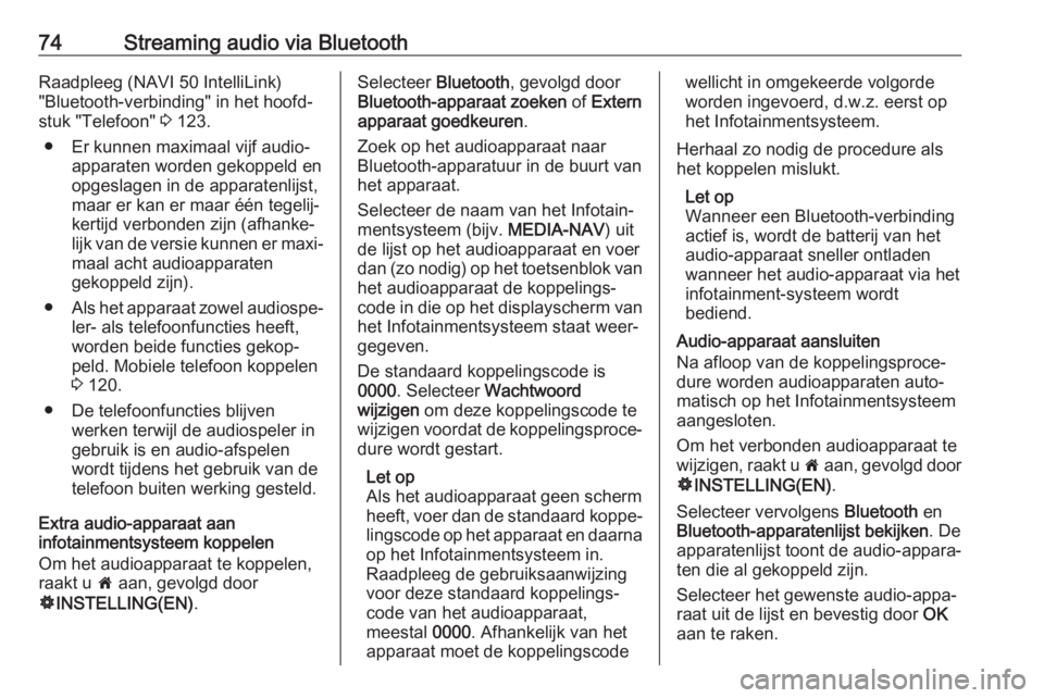 OPEL VIVARO B 2018  Handleiding Infotainment (in Dutch) 74Streaming audio via BluetoothRaadpleeg (NAVI 50 IntelliLink)
"Bluetooth-verbinding" in het hoofd‐
stuk "Telefoon"  3 123.
● Er kunnen maximaal vijf audio‐ apparaten worden geko