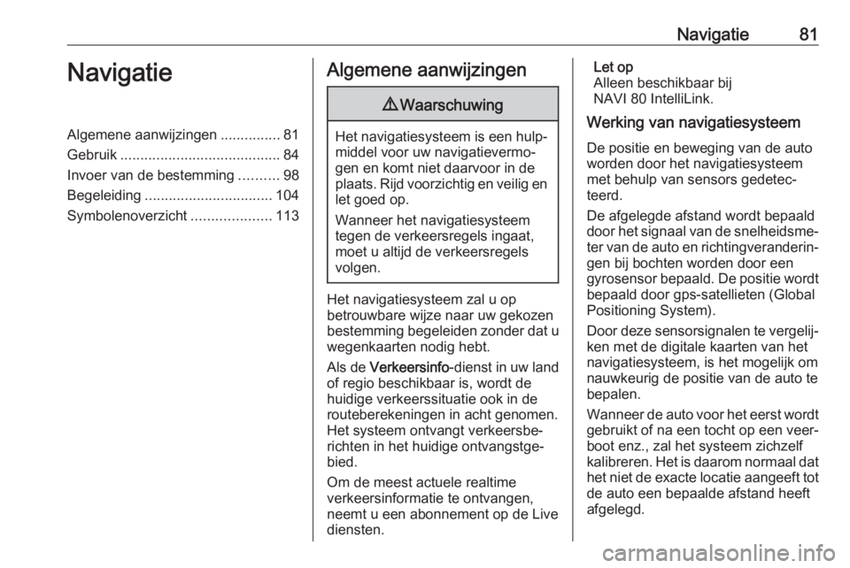 OPEL VIVARO B 2018  Handleiding Infotainment (in Dutch) Navigatie81NavigatieAlgemene aanwijzingen...............81
Gebruik ........................................ 84
Invoer van de bestemming ..........98
Begeleiding ................................ 104
Sy