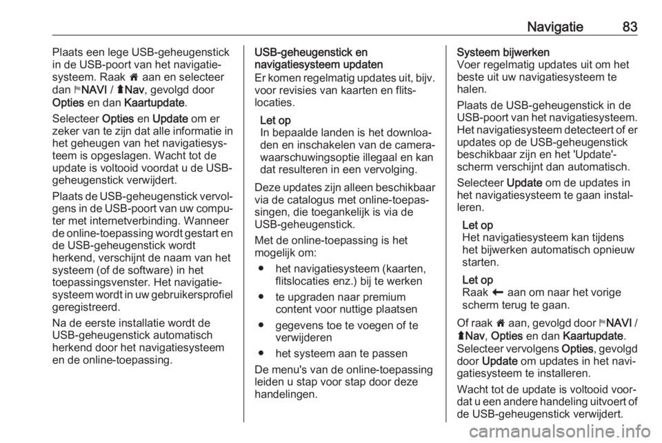 OPEL VIVARO B 2018  Handleiding Infotainment (in Dutch) Navigatie83Plaats een lege USB-geheugenstick
in de USB-poort van het navigatie‐ systeem. Raak  7 aan en selecteer
dan  yNAVI  / ýNav , gevolgd door
Opties  en dan  Kaartupdate .
Selecteer  Opties e