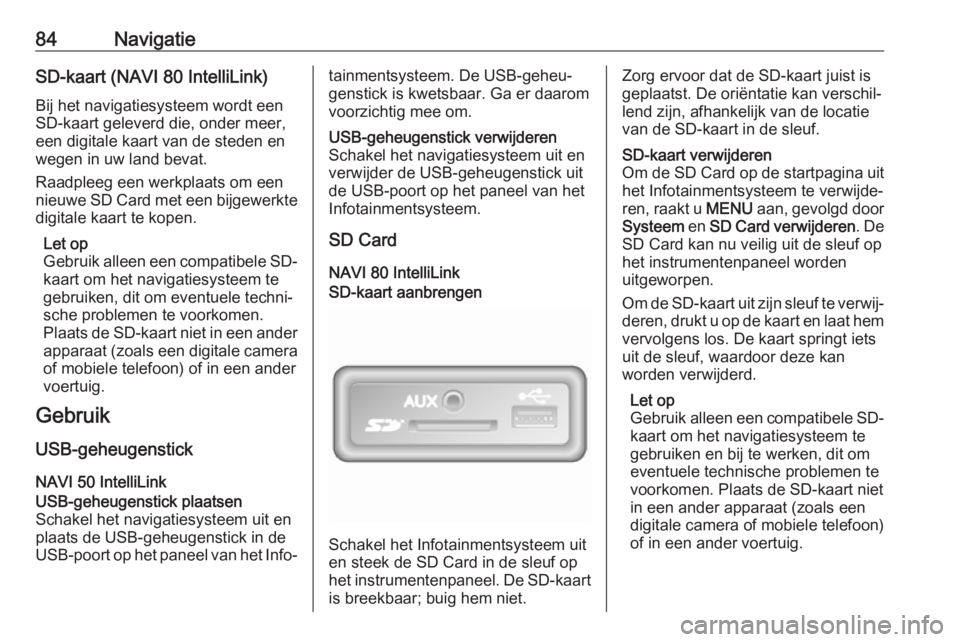 OPEL VIVARO B 2018  Handleiding Infotainment (in Dutch) 84NavigatieSD-kaart (NAVI 80 IntelliLink)
Bij het navigatiesysteem wordt een
SD-kaart geleverd die, onder meer,
een digitale kaart van de steden en wegen in uw land bevat.
Raadpleeg een werkplaats om 