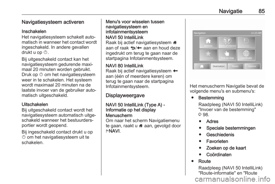 OPEL VIVARO B 2018  Handleiding Infotainment (in Dutch) Navigatie85Navigatiesysteem activerenInschakelen
Het navigatiesysteem schakelt auto‐
matisch in wanneer het contact wordt
ingeschakeld. In andere gevallen
drukt u op  X.
Bij uitgeschakeld contact ka