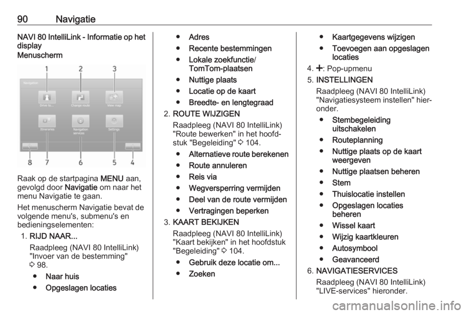 OPEL VIVARO B 2018  Handleiding Infotainment (in Dutch) 90NavigatieNAVI 80 IntelliLink - Informatie op het
displayMenuscherm
Raak op de startpagina  MENU aan,
gevolgd door  Navigatie om naar het
menu Navigatie te gaan.
Het menuscherm Navigatie bevat de vol