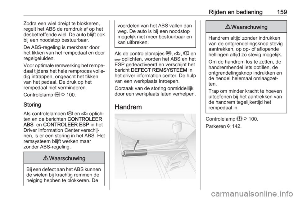 OPEL MOVANO_B 2018  Gebruikershandleiding (in Dutch) Rijden en bediening159Zodra een wiel dreigt te blokkeren,
regelt het ABS de remdruk af op het
desbetreffende wiel. De auto blijft ook
bij een noodstop bestuurbaar.
De ABS-regeling is merkbaar door
het
