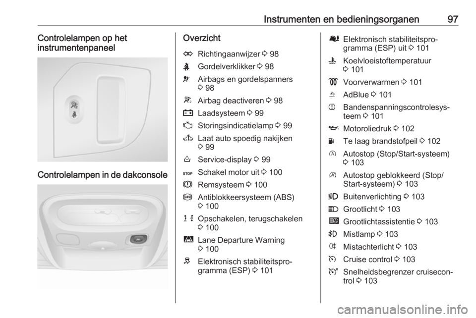 OPEL MOVANO_B 2018  Gebruikershandleiding (in Dutch) Instrumenten en bedieningsorganen97Controlelampen op het
instrumentenpaneel
Controlelampen in de dakconsole
OverzichtORichtingaanwijzer  3 98XGordelverklikker  3 98vAirbags en gordelspanners
3  98WAir