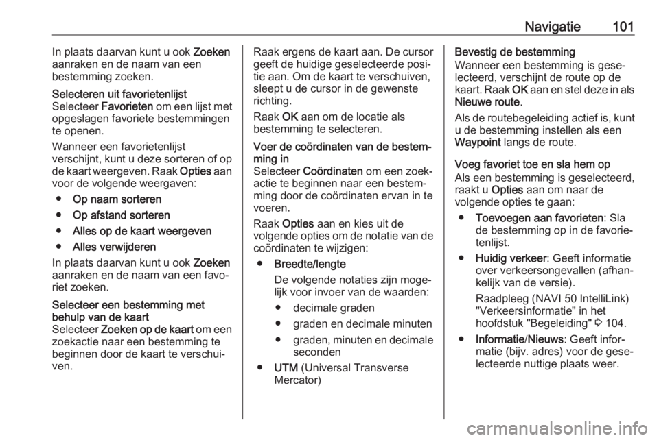 OPEL MOVANO_B 2018.5  Handleiding Infotainment (in Dutch) Navigatie101In plaats daarvan kunt u ook Zoeken
aanraken en de naam van een
bestemming zoeken.Selecteren uit favorietenlijst
Selecteer  Favorieten  om een lijst met
opgeslagen favoriete bestemmingen
t