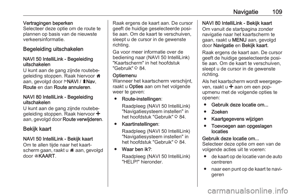 OPEL MOVANO_B 2018.5  Handleiding Infotainment (in Dutch) Navigatie109Vertragingen beperken
Selecteer deze optie om de route te
plannen op basis van de nieuwste verkeersinformatie.
Begeleiding uitschakelen
NAVI 50 IntelliLink - Begeleiding
uitschakelen
U kun
