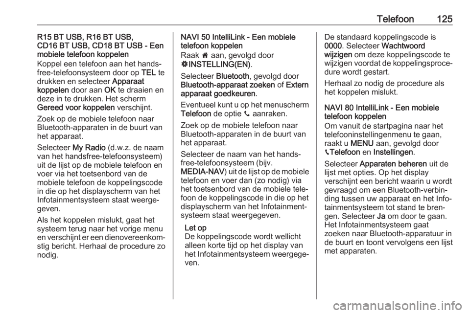 OPEL MOVANO_B 2018.5  Handleiding Infotainment (in Dutch) Telefoon125R15 BT USB, R16 BT USB,
CD16 BT USB, CD18 BT USB - Een
mobiele telefoon koppelen
Koppel een telefoon aan het hands‐
free-telefoonsysteem door op  TEL te
drukken en selecteer  Apparaat
kop