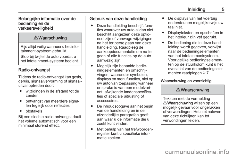 OPEL MOVANO_B 2018.5  Handleiding Infotainment (in Dutch) Inleiding5Belangrijke informatie over de
bediening en de
verkeersveiligheid9 Waarschuwing
Rijd altijd veilig wanneer u het info‐
tainment-systeem gebruikt.
Stop bij twijfel de auto voordat u
het inf