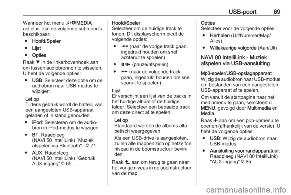 OPEL MOVANO_B 2018.5  Handleiding Infotainment (in Dutch) USB-poort69Wanneer het menu t/ü MEDIA
actief is, zijn de volgende submenu's
beschikbaar:
● Hoofd /Speler
● Lijst
● Opties
Raak  S in de linkerbovenhoek aan
om tussen audiobronnen te wissele