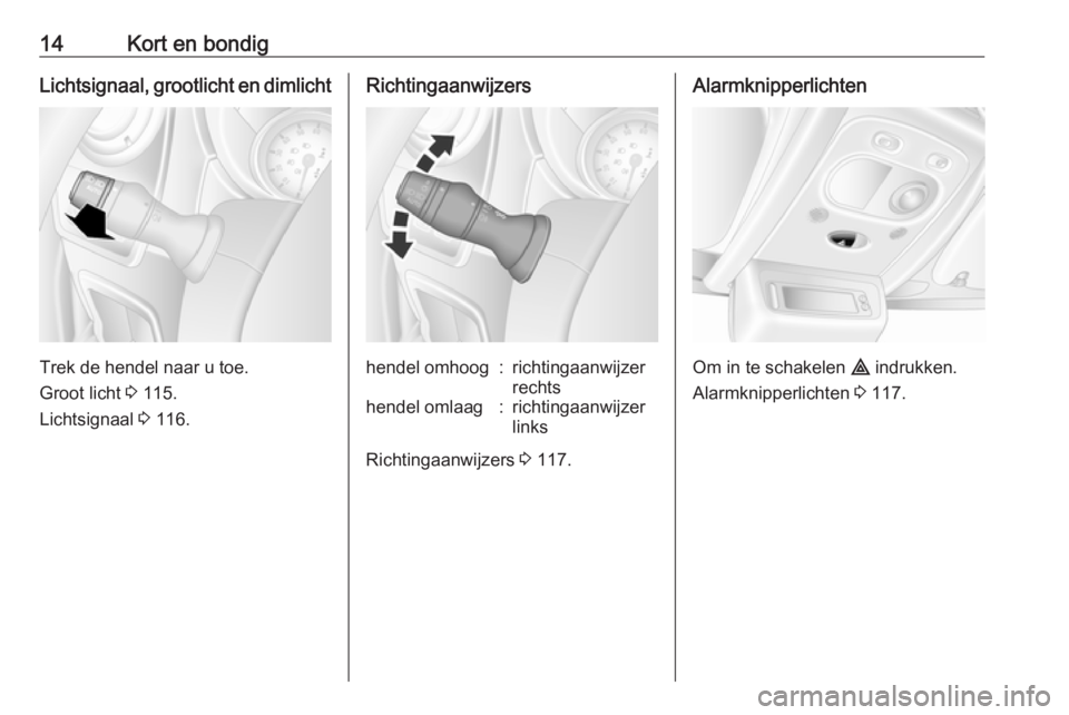 OPEL MOVANO_B 2018.5  Gebruikershandleiding (in Dutch) 14Kort en bondigLichtsignaal, grootlicht en dimlicht
Trek de hendel naar u toe.
Groot licht  3 115.
Lichtsignaal  3 116.
Richtingaanwijzershendel omhoog:richtingaanwijzer
rechtshendel omlaag:richtinga