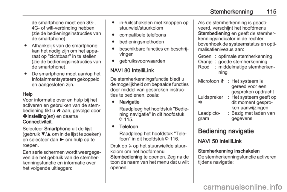 OPEL VIVARO B 2019  Handleiding Infotainment (in Dutch) Stemherkenning115de smartphone moet een 3G-,
4G- of wifi-verbinding hebben (zie de bedieningsinstructies van
de smartphone).
● Afhankelijk van de smartphone kan het nodig zijn om het appa‐
raat op
