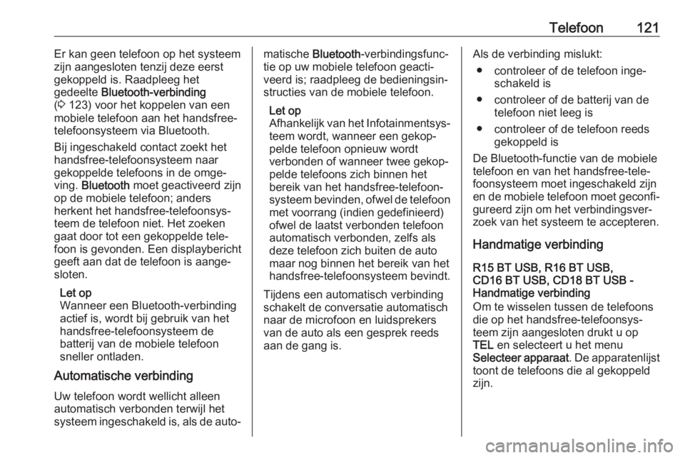 OPEL VIVARO B 2019  Handleiding Infotainment (in Dutch) Telefoon121Er kan geen telefoon op het systeem
zijn aangesloten tenzij deze eerst
gekoppeld is. Raadpleeg het
gedeelte  Bluetooth-verbinding
( 3  123) voor het koppelen van een
mobiele telefoon aan he