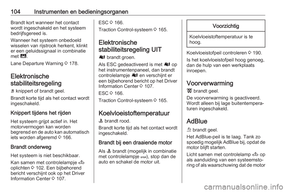 OPEL MOVANO_B 2019  Gebruikershandleiding (in Dutch) 104Instrumenten en bedieningsorganenBrandt kort wanneer het contact
wordt ingeschakeld en het systeem
bedrijfsgereed is.
Wanneer het systeem onbedoeld
wisselen van rijstrook herkent, klinkt
er een gel