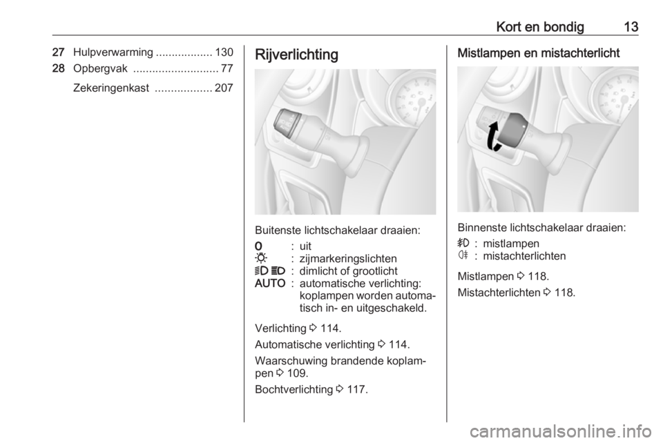 OPEL MOVANO_B 2019  Gebruikershandleiding (in Dutch) Kort en bondig1327Hulpverwarming ..................130
28 Opbergvak  ........................... 77
Zekeringenkast  ..................207Rijverlichting
Buitenste lichtschakelaar draaien:
7:uit0:zijmar