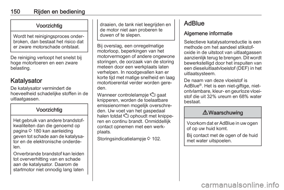 OPEL MOVANO_B 2019  Gebruikershandleiding (in Dutch) 150Rijden en bedieningVoorzichtig
Wordt het reinigingsproces onder‐broken, dan bestaat het risico dater zware motorschade ontstaat.
De reiniging verloopt het snelst bij
hoge motortoeren en een zware