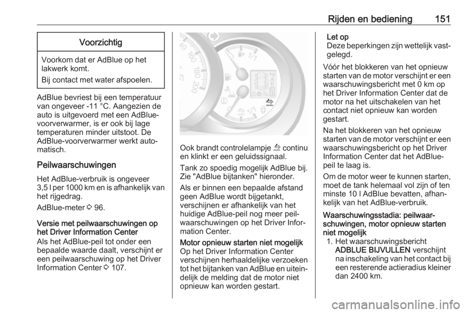 OPEL MOVANO_B 2019  Gebruikershandleiding (in Dutch) Rijden en bediening151Voorzichtig
Voorkom dat er AdBlue op hetlakwerk komt.
Bij contact met water afspoelen.
AdBlue bevriest bij een temperatuur
van ongeveer -11 °C. Aangezien de
auto is uitgevoerd m