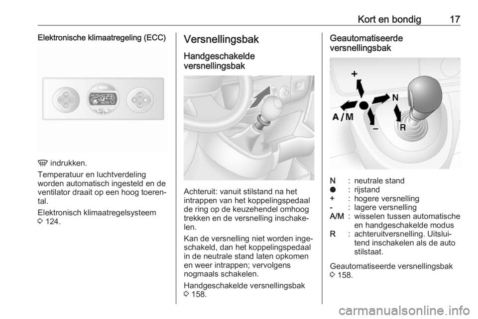 OPEL MOVANO_B 2019  Gebruikershandleiding (in Dutch) Kort en bondig17Elektronische klimaatregeling (ECC)
V indrukken.
Temperatuur en luchtverdeling
worden automatisch ingesteld en de ventilator draait op een hoog toeren‐
tal.
Elektronisch klimaatregel