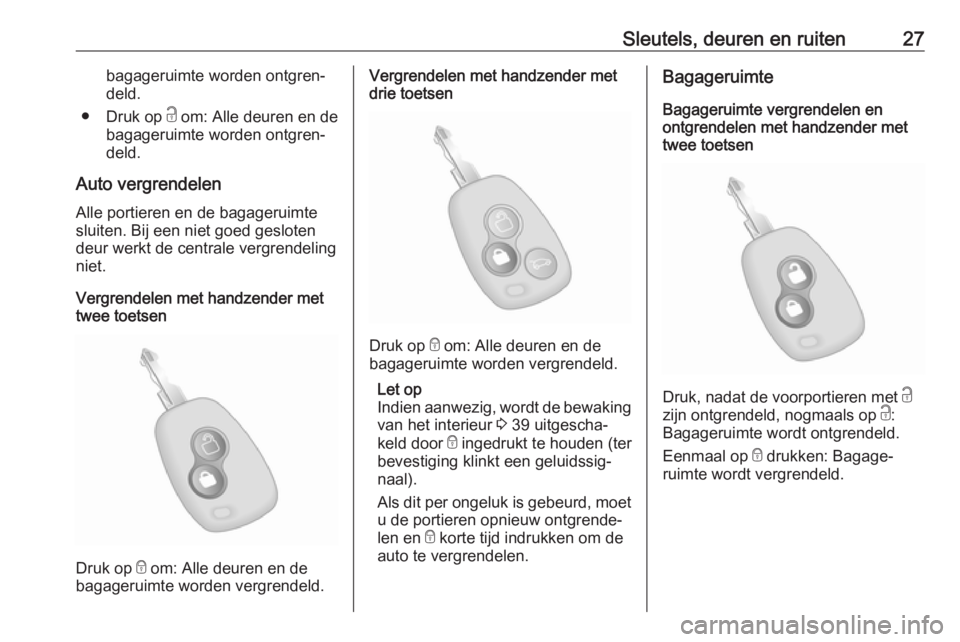 OPEL MOVANO_B 2019  Gebruikershandleiding (in Dutch) Sleutels, deuren en ruiten27bagageruimte worden ontgren‐deld.
● Druk op  c om: Alle deuren en de
bagageruimte worden ontgren‐
deld.
Auto vergrendelen
Alle portieren en de bagageruimte
sluiten. B