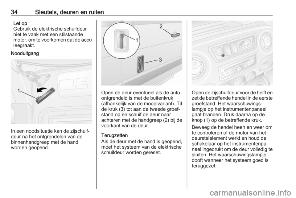 OPEL MOVANO_B 2019  Gebruikershandleiding (in Dutch) 34Sleutels, deuren en ruitenLet op
Gebruik de elektrische schuifdeur
niet te vaak met een stilstaande
motor, om te voorkomen dat de accu leegraakt.
Nooduitgang
In een noodsituatie kan de zijschuif‐

