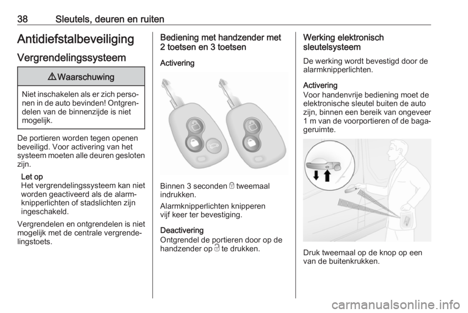 OPEL MOVANO_B 2019  Gebruikershandleiding (in Dutch) 38Sleutels, deuren en ruitenAntidiefstalbeveiliging
Vergrendelingssysteem9 Waarschuwing
Niet inschakelen als er zich perso‐
nen in de auto bevinden! Ontgren‐ delen van de binnenzijde is niet
mogel