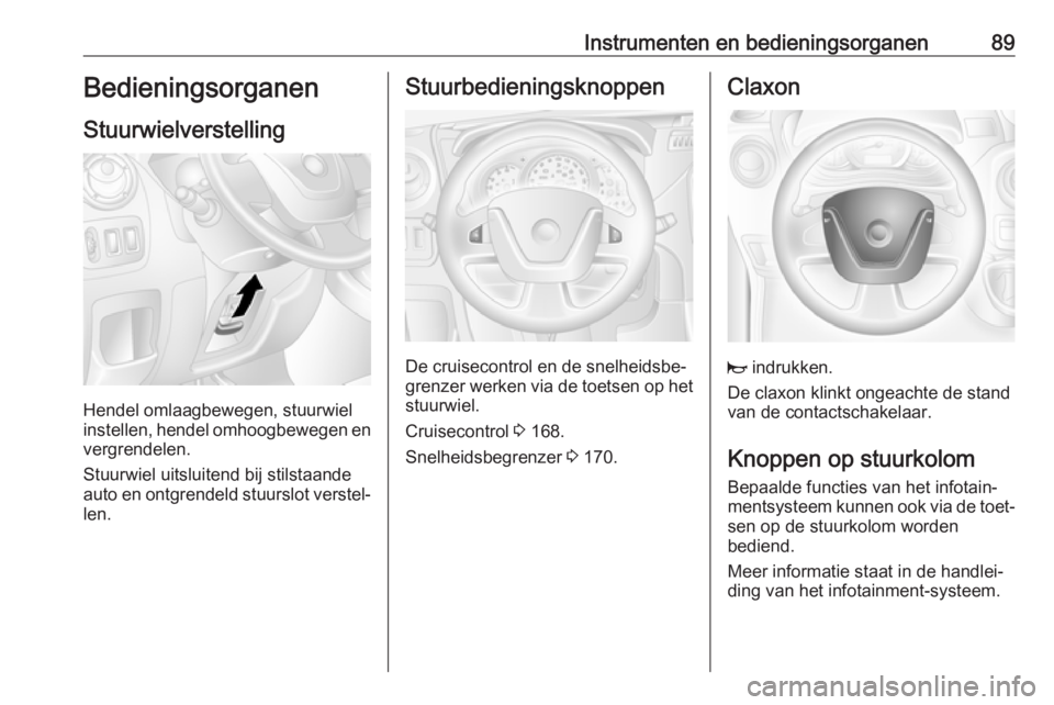 OPEL MOVANO_B 2019  Gebruikershandleiding (in Dutch) Instrumenten en bedieningsorganen89Bedieningsorganen
Stuurwielverstelling
Hendel omlaagbewegen, stuurwiel
instellen, hendel omhoogbewegen en
vergrendelen.
Stuurwiel uitsluitend bij stilstaande
auto en