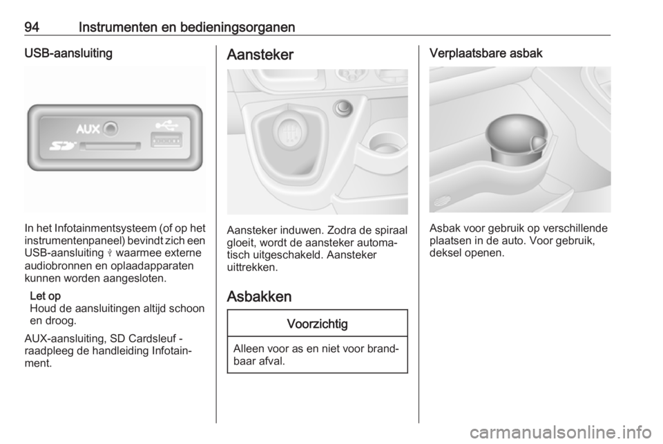 OPEL MOVANO_B 2019  Gebruikershandleiding (in Dutch) 94Instrumenten en bedieningsorganenUSB-aansluiting
In het Infotainmentsysteem (of op het
instrumentenpaneel) bevindt zich een USB-aansluiting  M waarmee externe
audiobronnen en oplaadapparaten kunnen 