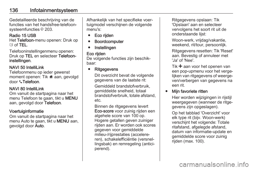 OPEL MOVANO_B 2020  Gebruikershandleiding (in Dutch) 136InfotainmentsysteemGedetailleerde beschrijving van de
functies van het handsfree-telefoon‐
systeemfuncties  3 203.Radio 15 USB
Het  Telefoon -menu openen: Druk op
6  of  TEL .
Telefooninstellinge