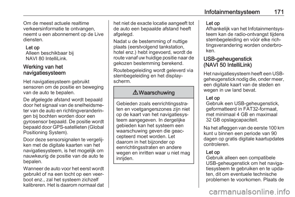 OPEL MOVANO_B 2020  Gebruikershandleiding (in Dutch) Infotainmentsysteem171Om de meest actuele realtime
verkeersinformatie te ontvangen,
neemt u een abonnement op de Live
diensten.
Let op
Alleen beschikbaar bij
NAVI 80 IntelliLink.
Werking van het
navig