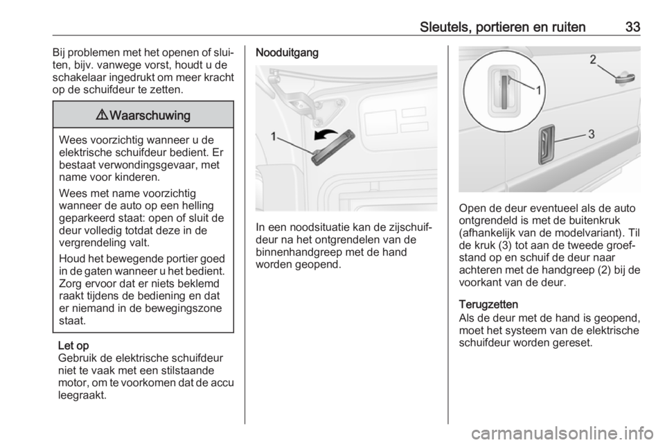 OPEL MOVANO_B 2020  Gebruikershandleiding (in Dutch) Sleutels, portieren en ruiten33Bij problemen met het openen of slui‐
ten, bijv. vanwege vorst, houdt u de
schakelaar ingedrukt om meer kracht
op de schuifdeur te zetten.9 Waarschuwing
Wees voorzicht