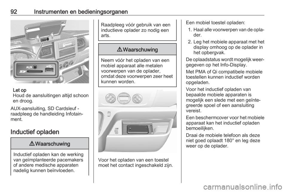 OPEL MOVANO_B 2020 Gebruikershandleiding (in Dutch) 92Instrumenten en bedieningsorganen
Let op
Houd de aansluitingen altijd schoon
en droog.
AUX-aansluiting, SD Cardsleuf -
raadpleeg de handleiding Infotain‐
ment.
Inductief opladen
9 Waarschuwing
Ind OPEL MOVANO_B 2020 Gebruikershandleiding (in Dutch) 92Instrumenten en bedieningsorganen
Let op
Houd de aansluitingen altijd schoon
en droog.
AUX-aansluiting, SD Cardsleuf -
raadpleeg de handleiding Infotain‐
ment.
Inductief opladen
9 Waarschuwing
Ind